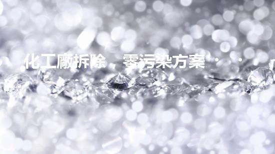 化工廠拆除，零污染方案！
